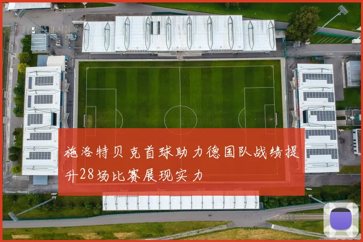施洛特贝克首球助力德国队战绩提升28场比赛展现实力