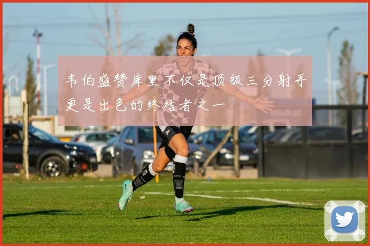 韦伯盛赞库里不仅是顶级三分射手更是出色的终结者之一