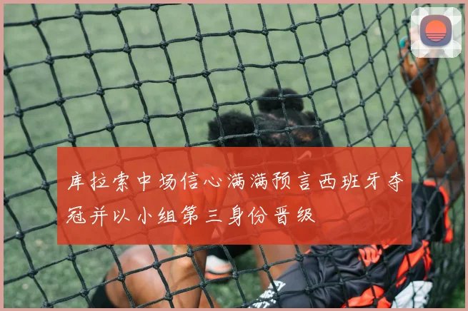 库拉索中场信心满满预言西班牙夺冠并以小组第三身份晋级