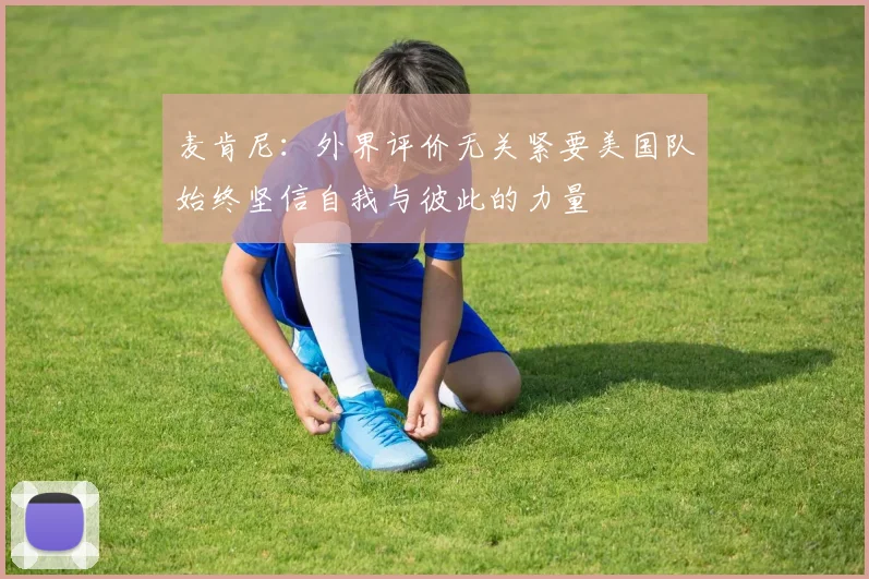 麦肯尼：外界评价无关紧要美国队始终坚信自我与彼此的力量