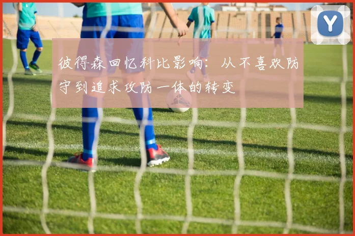彼得森回忆科比影响：从不喜欢防守到追求攻防一体的转变