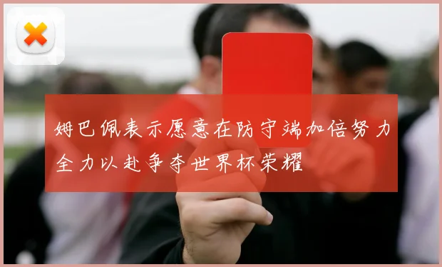 姆巴佩表示愿意在防守端加倍努力全力以赴争夺世界杯荣耀