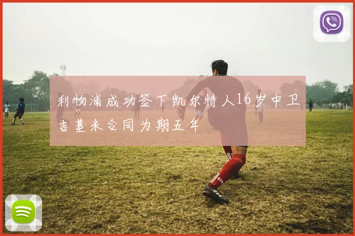 利物浦成功签下凯尔特人16岁中卫吉基米合同为期五年